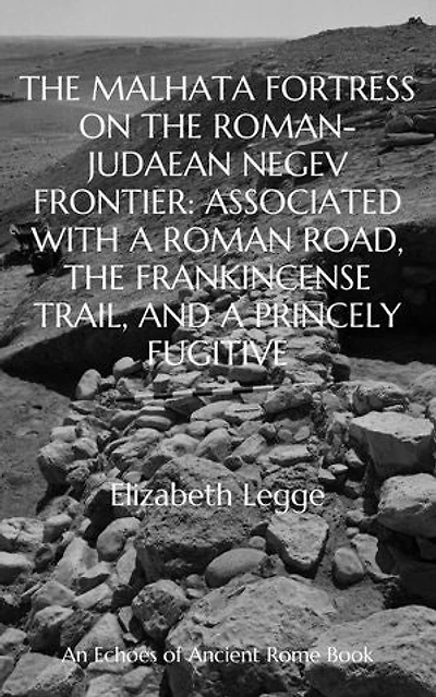 The Malhata Fortress on the Roman-Judaean Negev Frontier: Associated with a Roman Road, the Frankincense Trail, and a Princely Fugitive: Echoes of Ancient Rome: Politics, Medicine, and War