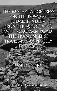 The Malhata Fortress on the Roman-Judaean Negev Frontier: Associated with a Roman Road, the Frankincense Trail, and a Princely Fugitive: Echoes of Ancient Rome: Politics, Medicine, and War