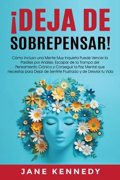 ¡Deja de Sobrepensar!: Cómo Incluso una Mente Muy Inquieta puede Destruir la Parálisis por Análisis, Evitar la Trampa del Pensamiento Crónico y Conseguir Paz Mental para DEJAR de Sentirse Frustrado