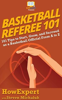 Basketball Referee 101: 101 Tips to Start, Grow, and Succeed as a Basketball Official From A to Z
