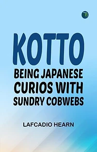 Kotto: Being Japanese Curios with Sundry Cobwebs