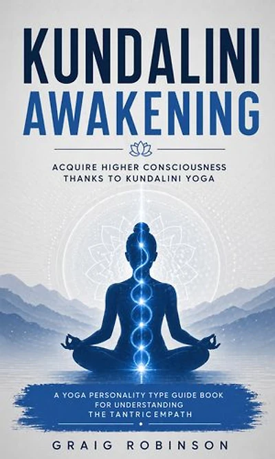 Kundalini Awakening: Acquire Higher Consciousness thanks to kundalini yoga: A Yoga Personality Type Guide Book for Understanding the Tantric Empath