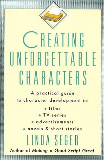 Creating Unforgettable Characters: A Practical Guide to Character Development Films, TV Series, Advertisements, Novels & Short Stories