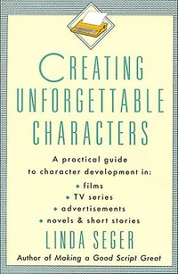 Creating Unforgettable Characters: A Practical Guide to Character Development Films, TV Series, Advertisements, Novels & Short Stories