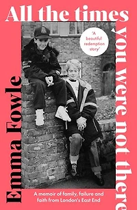 All the Times You Were Not There: A memoir of family, failure and faith from London's East End