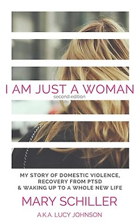 I Am Just A Woman: My story of domestic violence, recovery from PTSD & waking up to a whole new life
