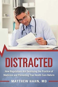Distracted: How Regulations Are Destroying The Practice Of Medicine And Preventing True Health-care Reform