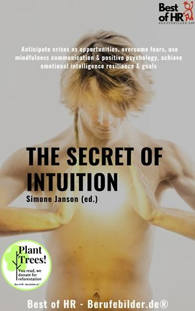 The Secret of Intuition: incl. Bonus – Anticipate crises as opportunities, overcome fears, use mindfulness communication & positive psychology, achieve emotional intelligence resilience & goals