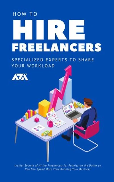 How to Hire Freelancers (Specialized Experts to Share Your Workload): Insider Secrets of Hiring Freelancers for Pennies on the Dollar so You Can Spend More Time Running Your Business