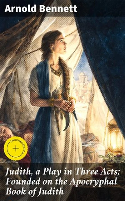 Judith, a Play in Three Acts; Founded on the Apocryphal Book of Judith: Enriched edition. A Courageous Tale of Faith and Female Strength in Three Acts