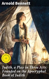 Judith, a Play in Three Acts; Founded on the Apocryphal Book of Judith: Enriched edition. A Courageous Tale of Faith and Female Strength in Three Acts