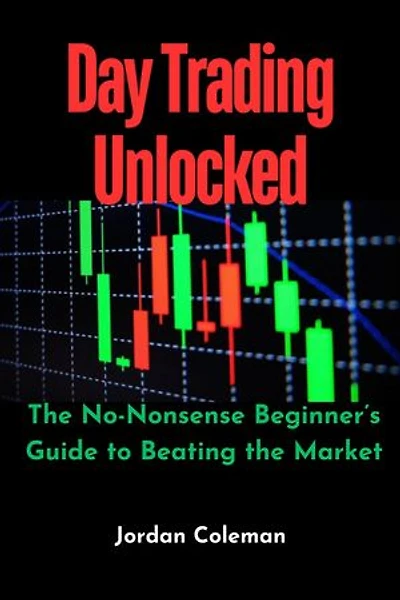 Day Trading Unlocked: The No-Nonsense Beginner’s Guide to Beating the Market