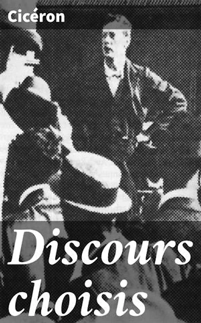 Discours choisis: Édition enrichie. Puissance des mots et persuasion dans l'Antiquité romaine