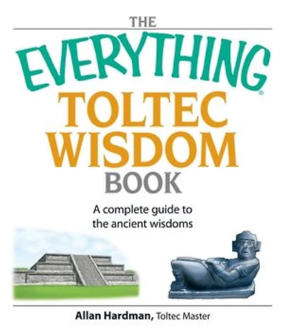 The Everything Toltec Wisdom Book: A Complete Guide to the Ancient Wisdoms