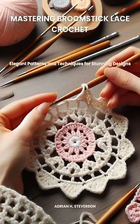 MASTERING BROOMSTICK LACE CROCHET: Elegant Patterns and Techniques for Stunning Designs