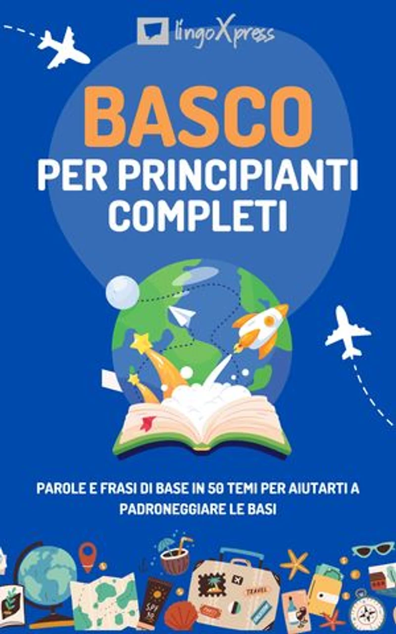 Basco per principianti completi: Parole e frasi di base in 50 temi per aiutarti a padroneggiare le basi