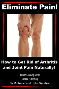 Eliminate Pain! How to Get Rid of Arthritis and Joint Pain Naturally!: Health Learning Books, #10