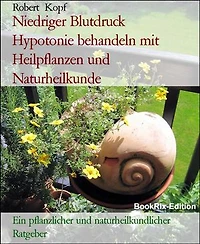 Niedriger Blutdruck Hypotonie behandeln mit Heilpflanzen und Naturheilkunde: Ein pflanzlicher und naturheilkundlicher Ratgeber