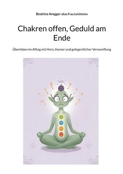 Chakren offen, Geduld am Ende: Überleben im Alltag mit Herz, Humor und gelegentlicher Verzweiflung