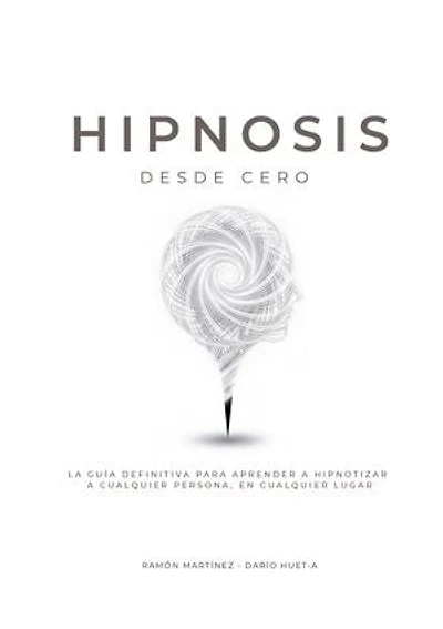 Hipnosis desde cero: La guia definitiva para aprender a hipnotizar a cualquier persona, en cualquier lugar