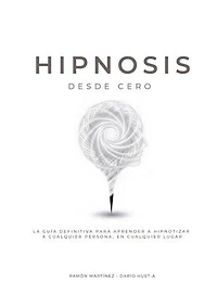 Hipnosis desde cero: La guia definitiva para aprender a hipnotizar a cualquier persona, en cualquier lugar