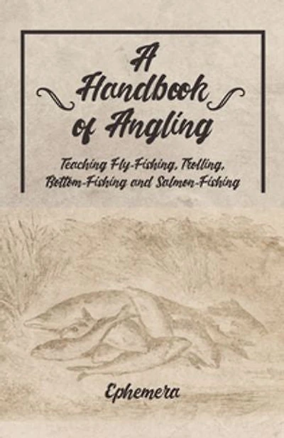 A Handbook of Angling - Teaching Fly-Fishing, Trolling, Bottom-Fishing and Salmon-Fishing
