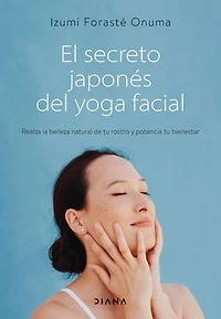 El secreto japonés del yoga facial: Realza la belleza natural de tu rostro y potencia tu bienestar