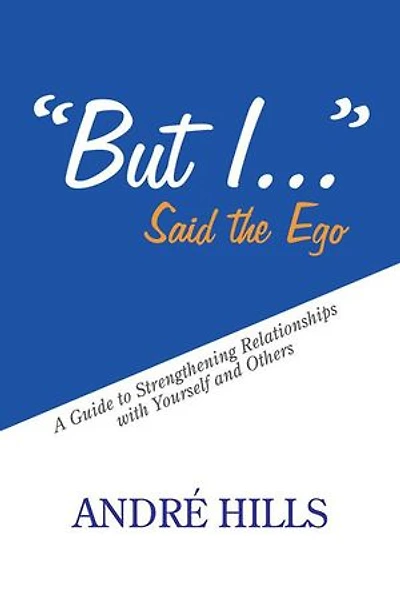 "But I . ." Said the Ego: A Guide to Strengthening Relationships with Yourself and Others
