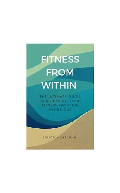 FITNESS FROM WITHIN: The Ultimate Guide to Total Fitness from the Inside Out