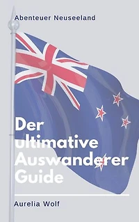 Abenteuer Neuseeland: Der ultimative Auswanderer-Guide