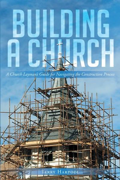 Building A Church: Church Layman's Guide for Navigating the Construction Process
