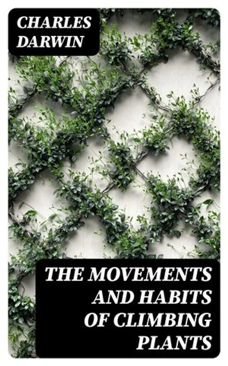 The Movements and Habits of Climbing Plants: Enriched edition.