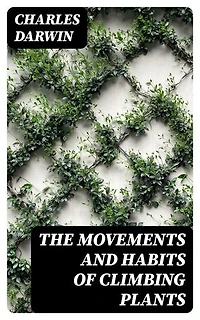 The Movements and Habits of Climbing Plants: Enriched edition.