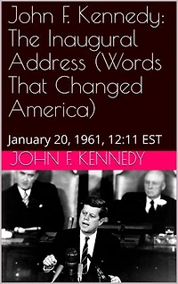 John F. Kennedy The Inaugural Address (Words That Changed America): January 20, 1961, 12:11 EST