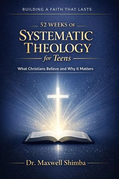 52 Weeks of Systematic Theology for Teens: What Christians Believe and Why It Matters