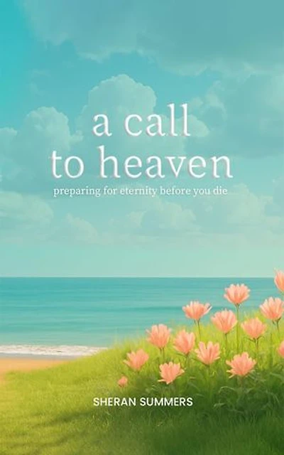 A Call to Heaven: Preparing for Eternity Before You Die