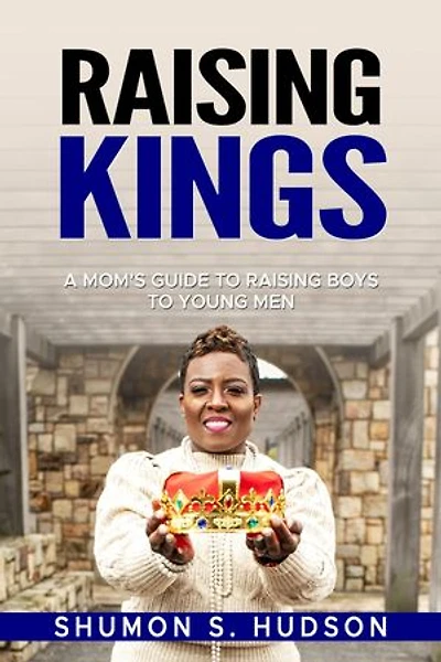 Raising Kings: A Mom's Guide To Raising Boys To Young Men