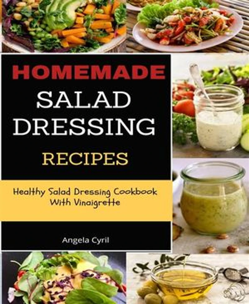 Homemade Salad Dressing Recipes: Healthy Salad Dressing Cookbook With Vinaigrette