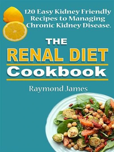 The Renal Diet Cookbook: 120 Easy Kidney Friendly Recipes to Managing Chronic Kidney Disease