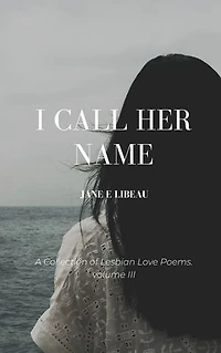 I Call Her Name. A Collection of Lesbian Love Poems. Volume III: A Collection of Love Poems, #3