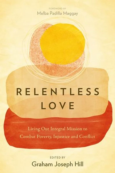 Relentless Love: Living Out Integral Mission to Combat Poverty, Injustice and Conflict