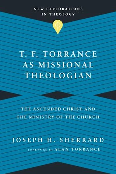T. F. Torrance as Missional Theologian: the Ascended Christ and Ministry of Church