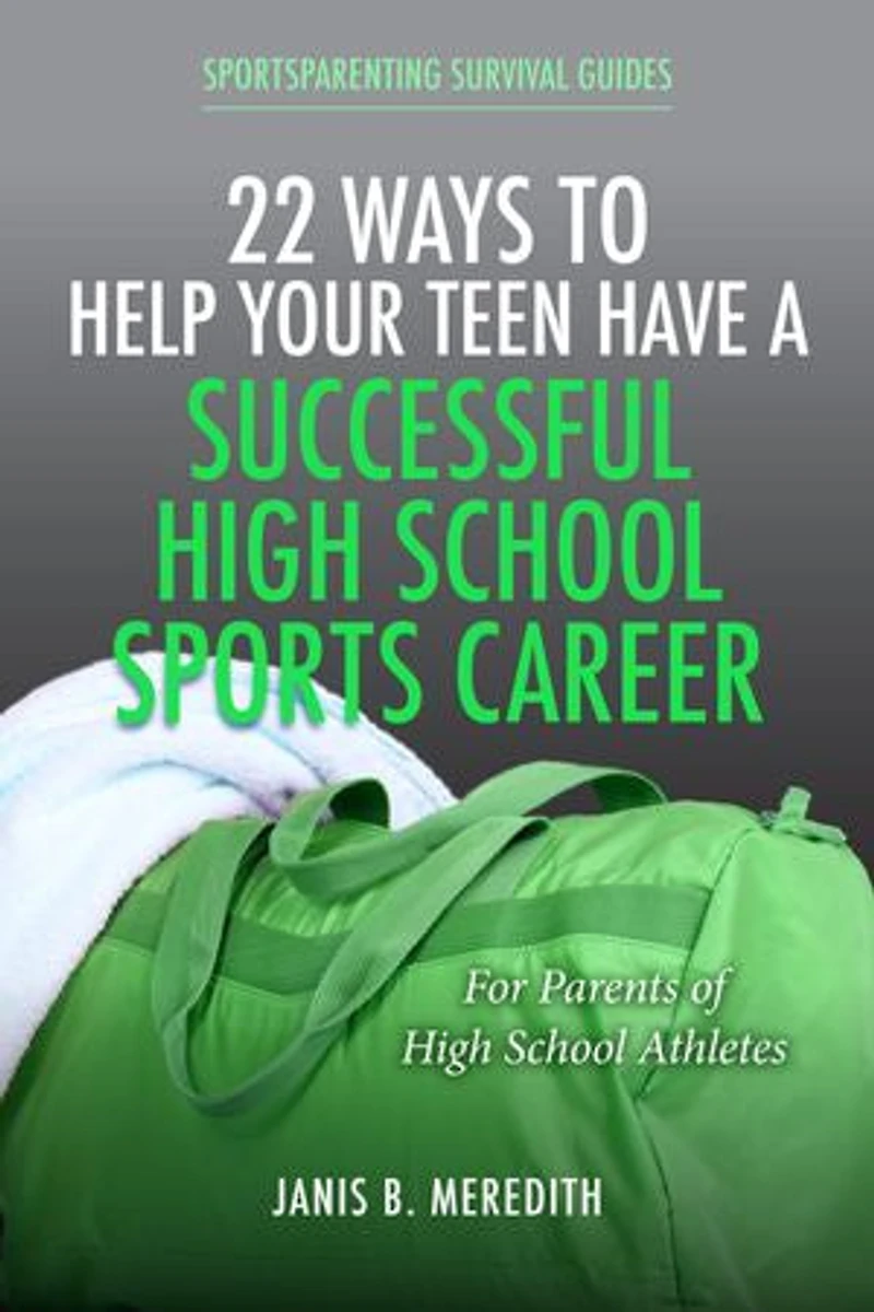 22 Ways to Help Your Teen Have a Successful High School Sports Career: For Parents of High School Athletes