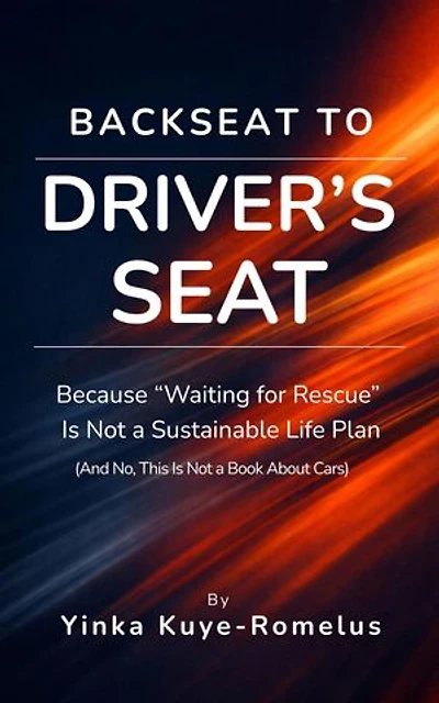 Backseat to Driver's Seat: Because "Waiting for Rescue" Is Not a Sustainable Life Plan (And No, This Is Not a Book About Cars)