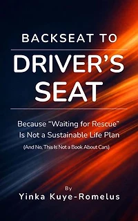 Backseat to Driver's Seat: Because "Waiting for Rescue" Is Not a Sustainable Life Plan (And No, This Is Not a Book About Cars)
