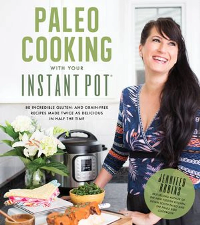 Paleo Cooking With Your Instant Pot: 80 Incredible Gluten- And Grain-free Recipes Made Twice As Delicious Half The Time