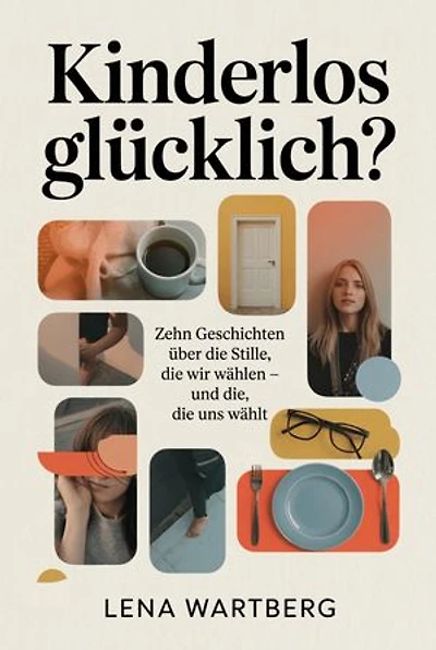 Kinderlos glücklich?: Zehn Geschichten über die Stille, die wir wählen – und die, die uns wählt