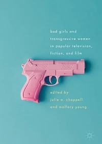 Bad Girls And Transgressive Women Popular Television, Fiction, Film