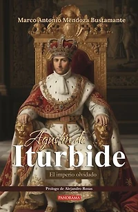 Agustín de Iturbide: El imperio olvidado