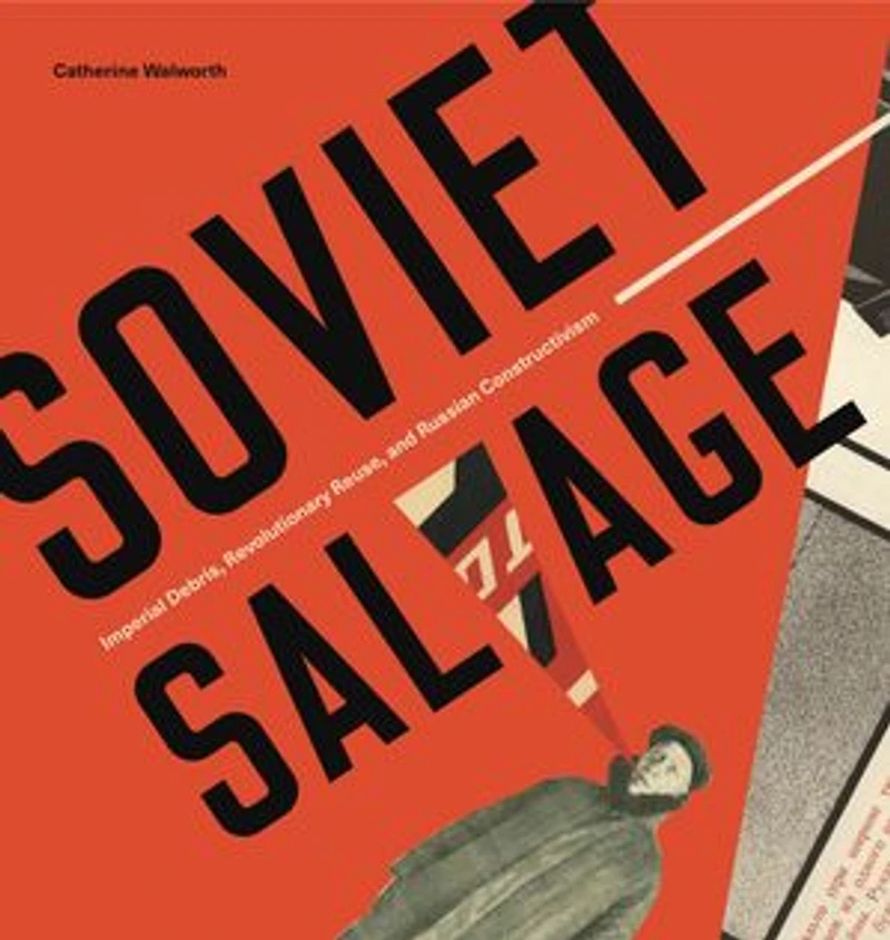 Soviet Salvage: Imperial Debris, Revolutionary Reuse, and Russian Constructivism